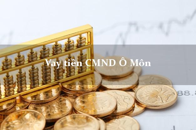 Vay tiền CMND Ô Môn Vay tiền CMND Ô Môn