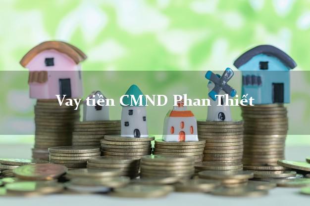 Vay tiền CMND Phan Thiết Vay tiền CMND Phan Thiết