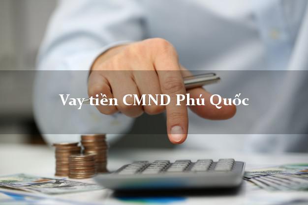 Vay tiền CMND Phú Quốc Vay tiền CMND Phú Quốc