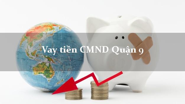 Vay tiền CMND Quận 9 Vay tiền CMND Quận 9