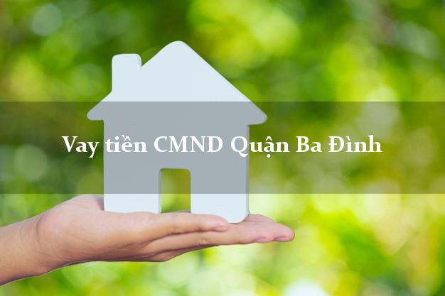 Vay tiền CMND Quận Ba Đình Vay tiền CMND Quận Ba Đình