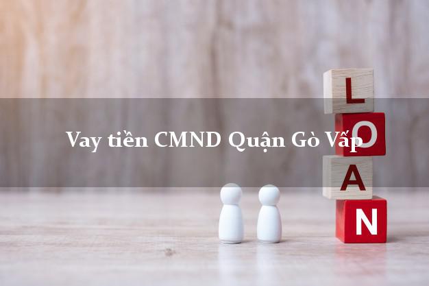 Vay tiền CMND Quận Gò Vấp Vay tiền CMND Quận Gò Vấp