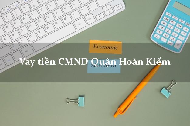 Vay tiền CMND Quận Hoàn Kiếm Vay tiền CMND Quận Hoàn Kiếm