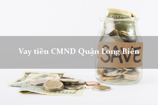 Vay tiền CMND Quận Long Biên Vay tiền CMND Quận Long Biên