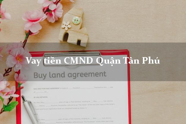 Vay tiền CMND Quận Tân Phú Vay tiền CMND Quận Tân Phú