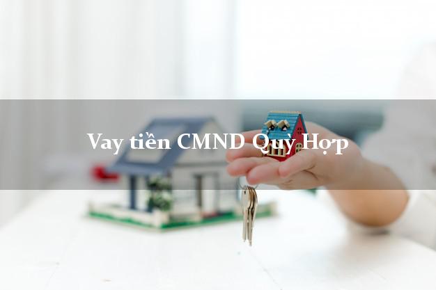 Vay tiền CMND Quỳ Hợp Vay tiền CMND Quỳ Hợp