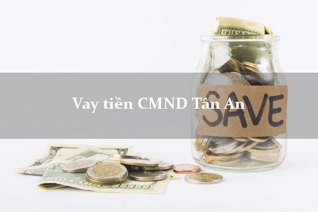 Vay tiền CMND Tân An Vay tiền CMND Tân An