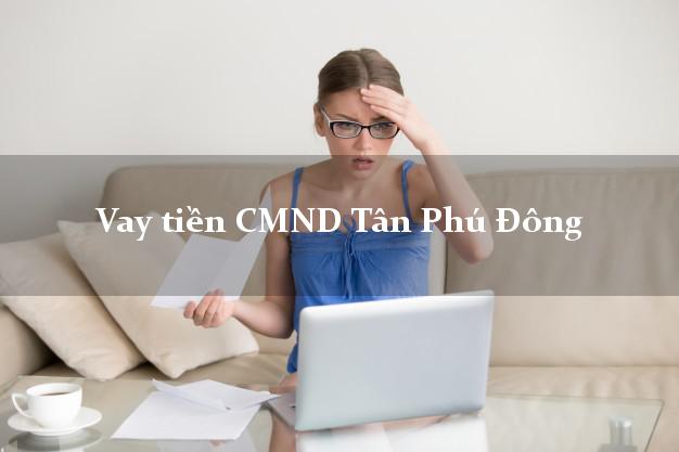 Vay tiền CMND Tân Phú Đông Vay tiền CMND Tân Phú Đông