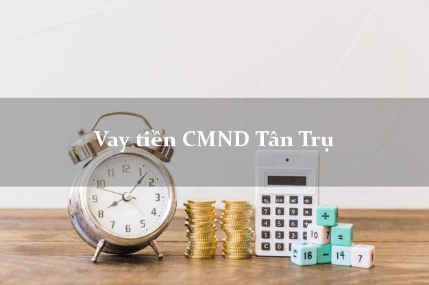 Vay tiền CMND Tân Trụ Vay tiền CMND Tân Trụ
