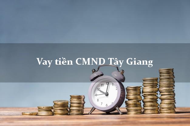 Vay tiền CMND Tây Giang Vay tiền CMND Tây Giang