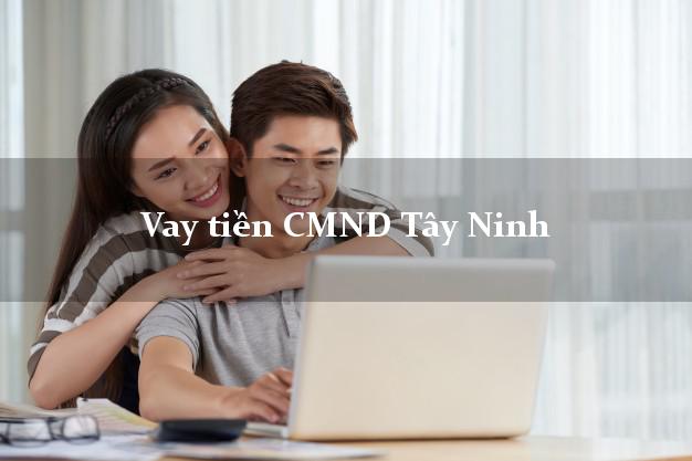 Vay tiền CMND Tây Ninh Vay tiền CMND Tây Ninh