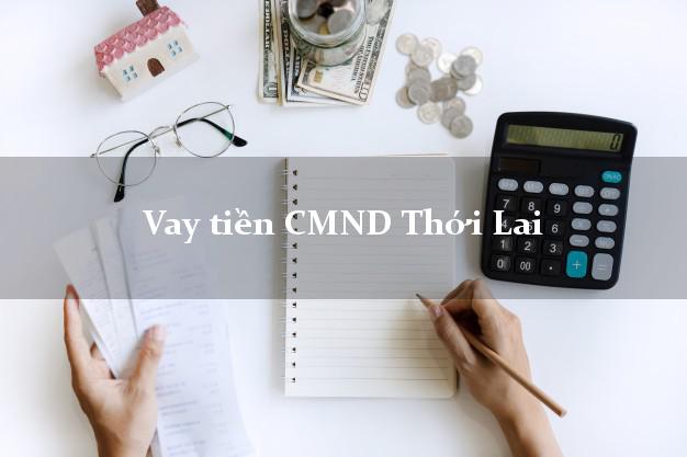 Vay tiền CMND Thới Lai Vay tiền CMND Thới Lai