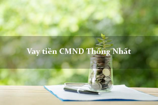Vay tiền CMND Thống Nhất Vay tiền CMND Thống Nhất