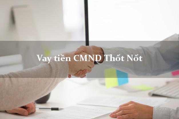 Vay tiền CMND Thốt Nốt Vay tiền CMND Thốt Nốt