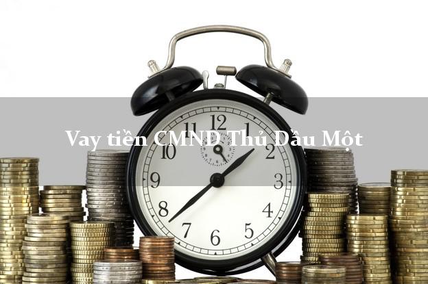 Vay tiền CMND Thủ Dầu Một Vay tiền CMND Thủ Dầu Một