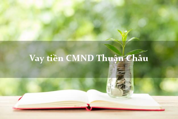 Vay tiền CMND Thuận Châu Vay tiền CMND Thuận Châu
