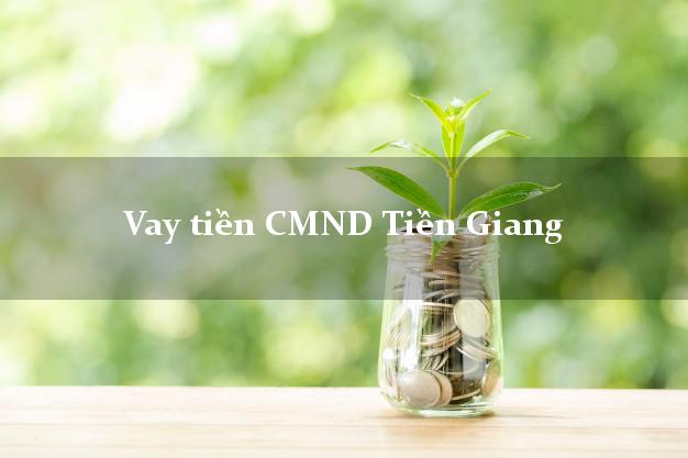 Vay tiền CMND Tiền Giang Vay tiền CMND Tiền Giang