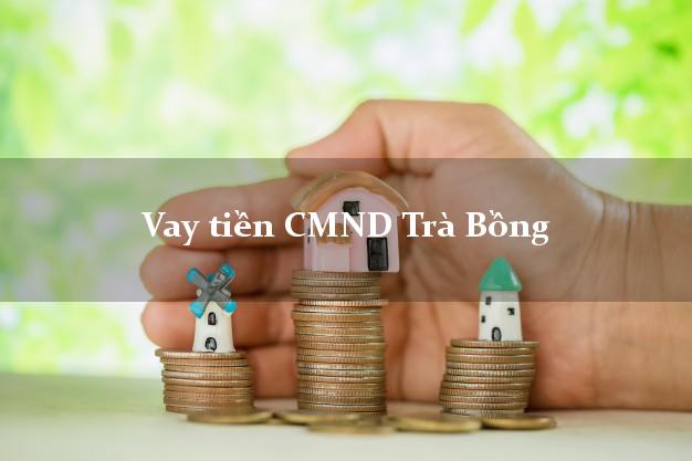 Vay tiền CMND Trà Bồng Vay tiền CMND Trà Bồng