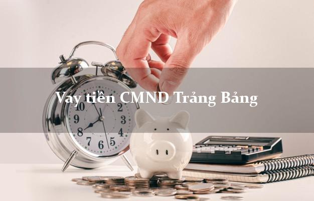 Vay tiền CMND Trảng Bảng Vay tiền CMND Trảng Bảng