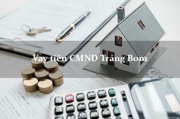 Vay tiền CMND Trảng Bom Vay tiền CMND Trảng Bom