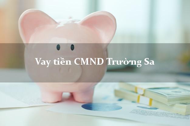 Vay tiền CMND Trường Sa Vay tiền CMND Trường Sa