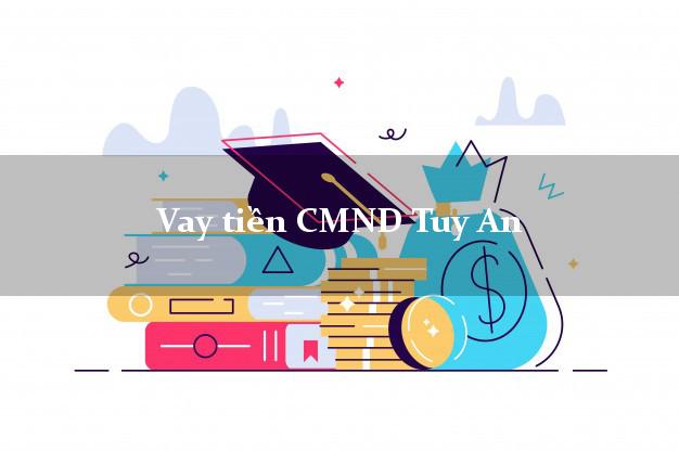 Vay tiền CMND Tuy An Vay tiền CMND Tuy An
