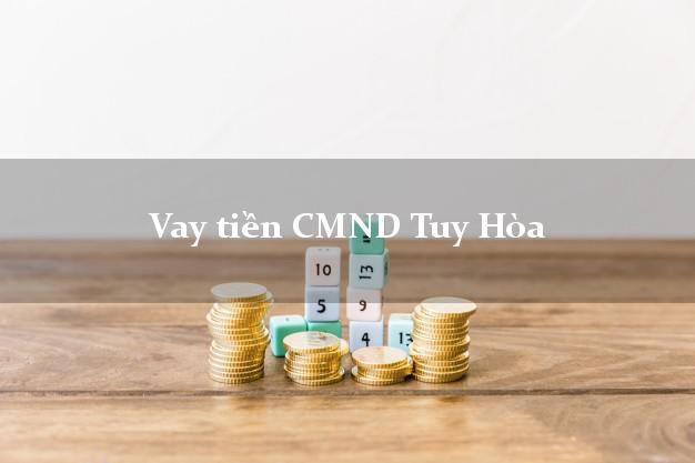 Vay tiền CMND Tuy Hòa Vay tiền CMND Tuy Hòa