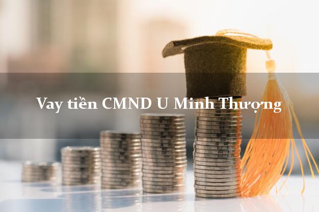 Vay tiền CMND U Minh Thượng Vay tiền CMND U Minh Thượng