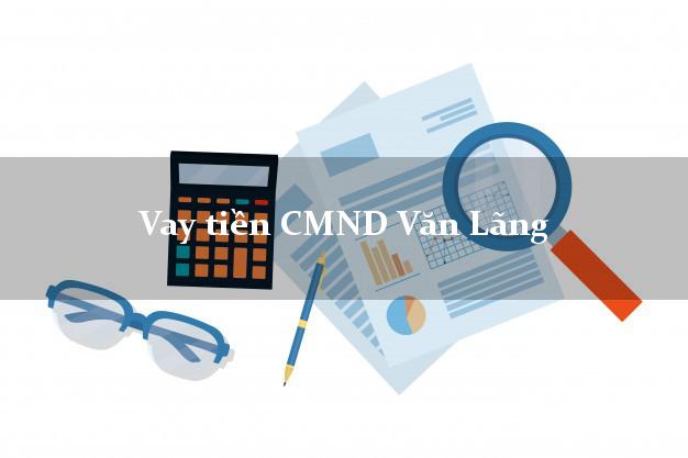 Vay tiền CMND Văn Lãng Vay tiền CMND Văn Lãng