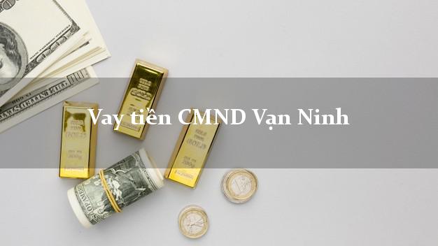Vay tiền CMND Vạn Ninh Vay tiền CMND Vạn Ninh