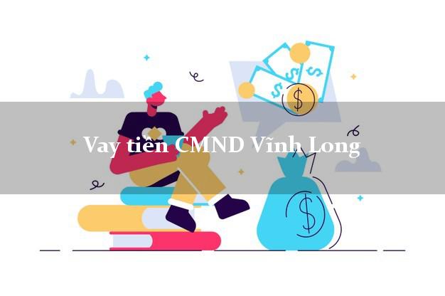 Vay tiền CMND Vĩnh Long Vay tiền CMND Vĩnh Long