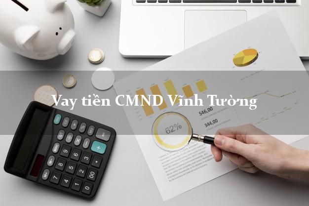 Vay tiền CMND Vĩnh Tường Vay tiền CMND Vĩnh Tường