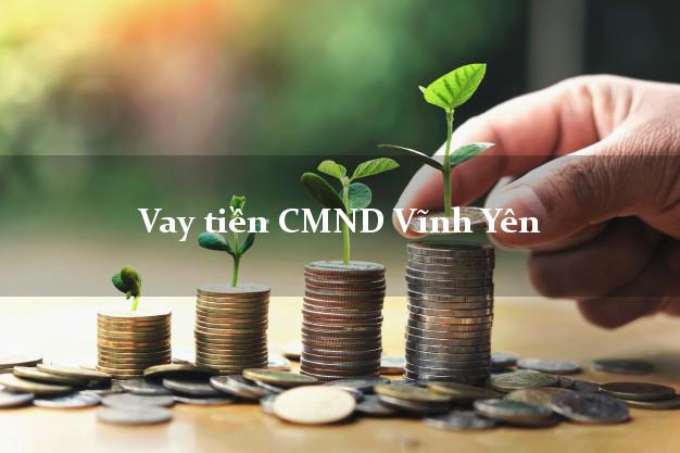 Vay tiền CMND Vĩnh Yên Vay tiền CMND Vĩnh Yên