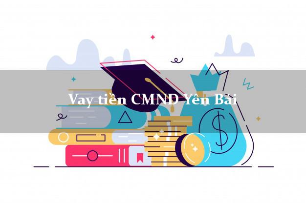 Vay tiền CMND Yên Bái Vay tiền CMND Yên Bái